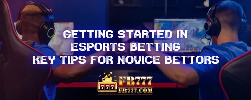 Getting Started in Esports Betting: Key Tips for Novice Bettors